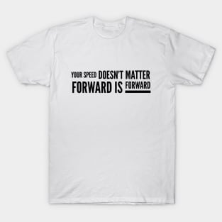 Your Speed Doesn't Matter Forward Is Forward - Motivational Words T-Shirt